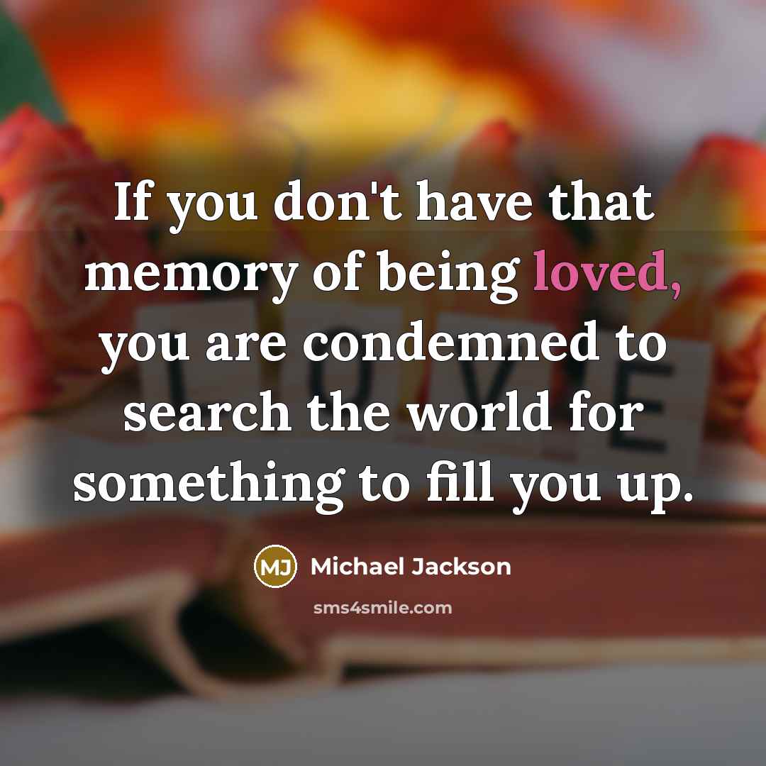 “If you don't have that memory of being loved, you…” quote by Michael Jackson