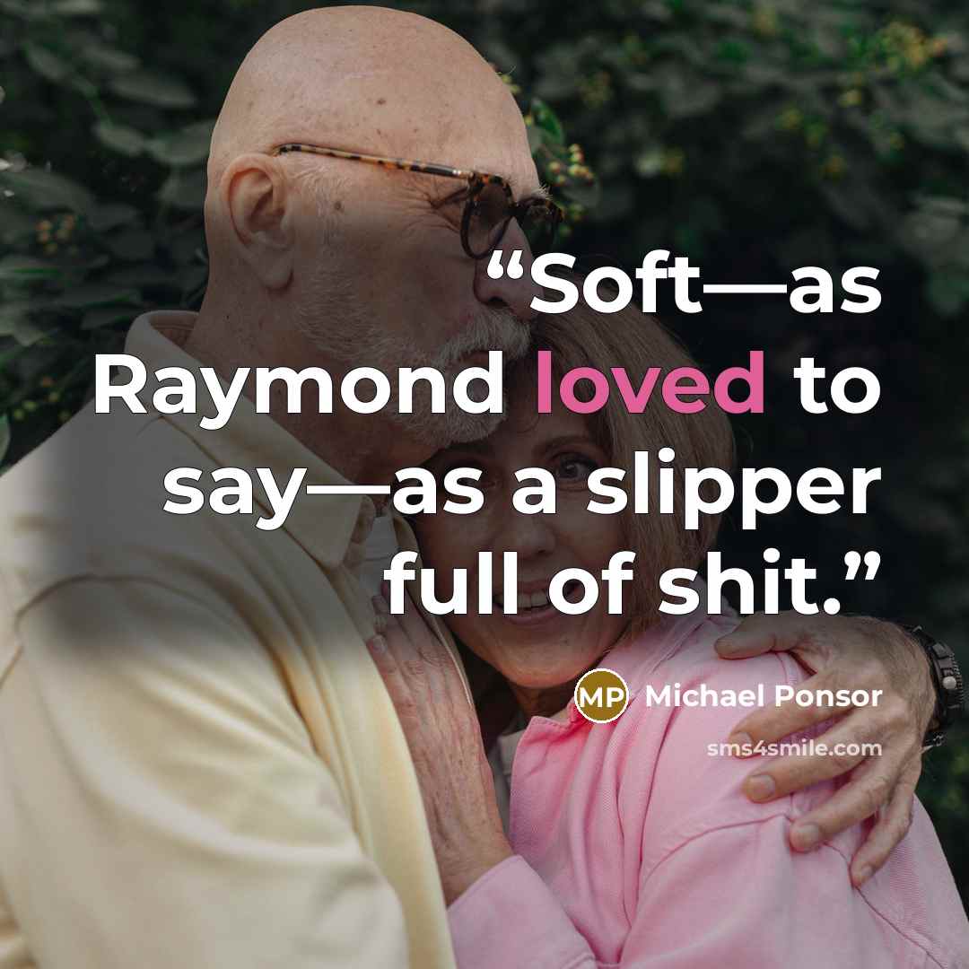“Soft—as Raymond loved to say—as a slipper full of shit.” quote by Michael Ponsor