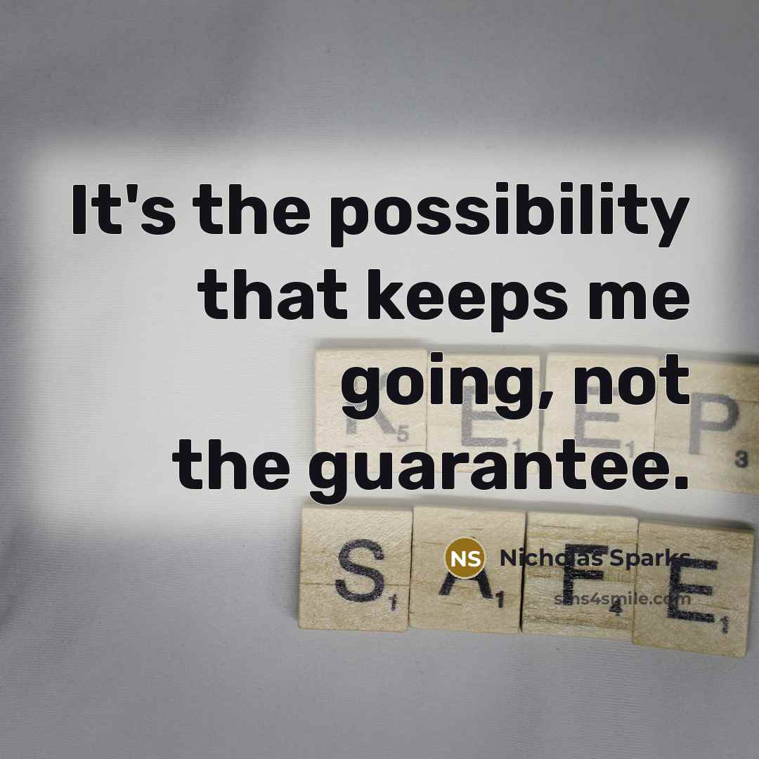 “It's the possibility that keeps me going, not the guarantee.” quote by Nicholas Sparks