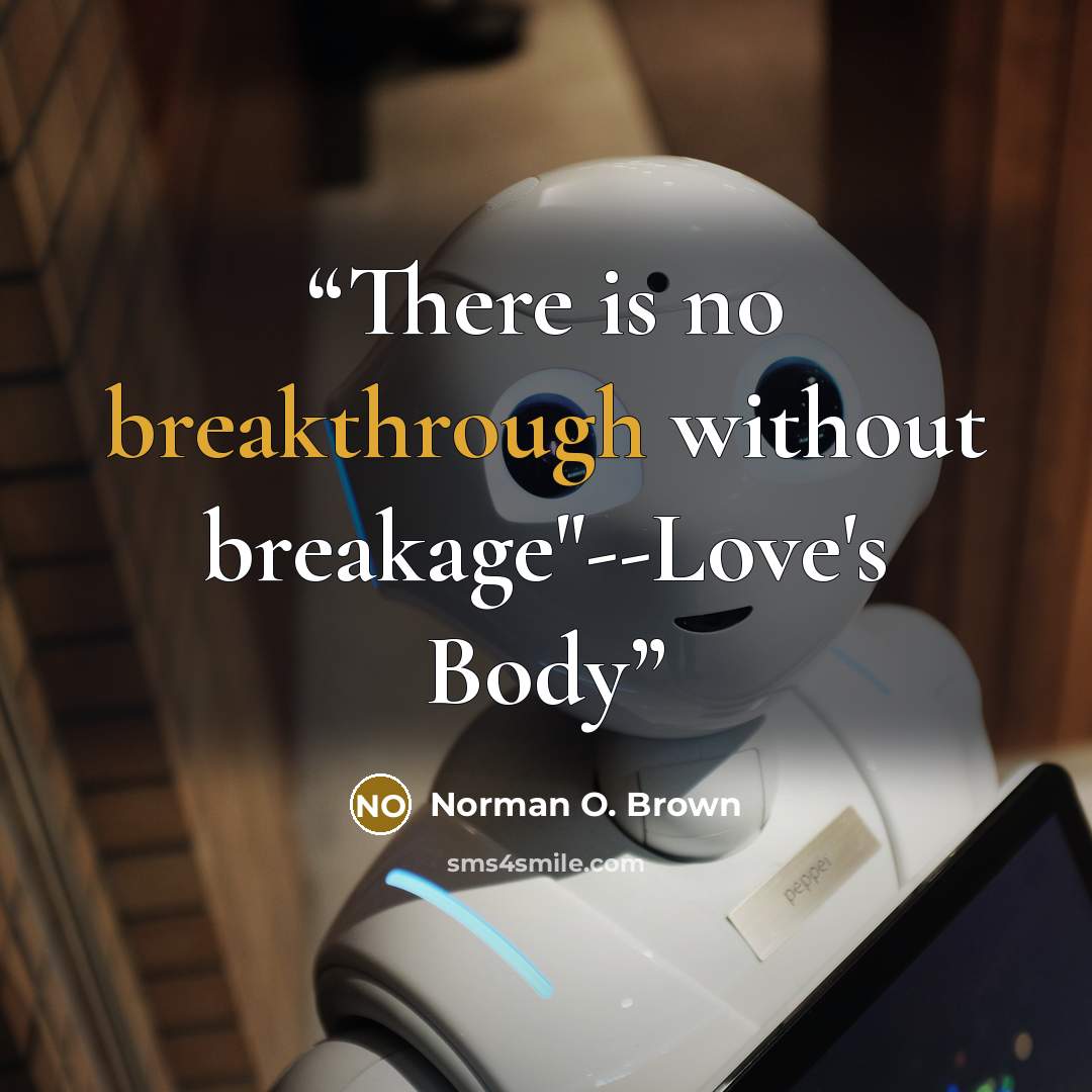 “There is no breakthrough without breakage"--Love's Body” quote by Norman O. Brown