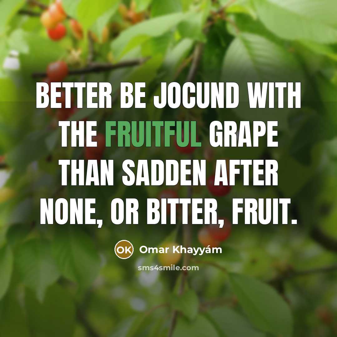 “Better be jocund with the fruitful Grape Than sadden after…” quote by Omar Khayyam
