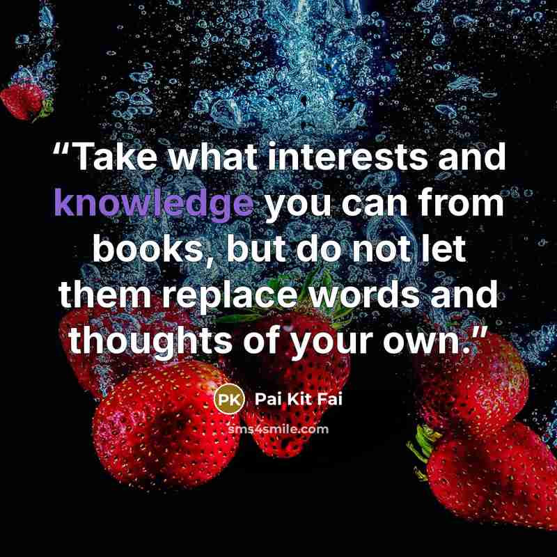“Take what interests and knowledge you can from books, but do not let them replace words and thoughts of your own.” quote by Pai Kit Fai