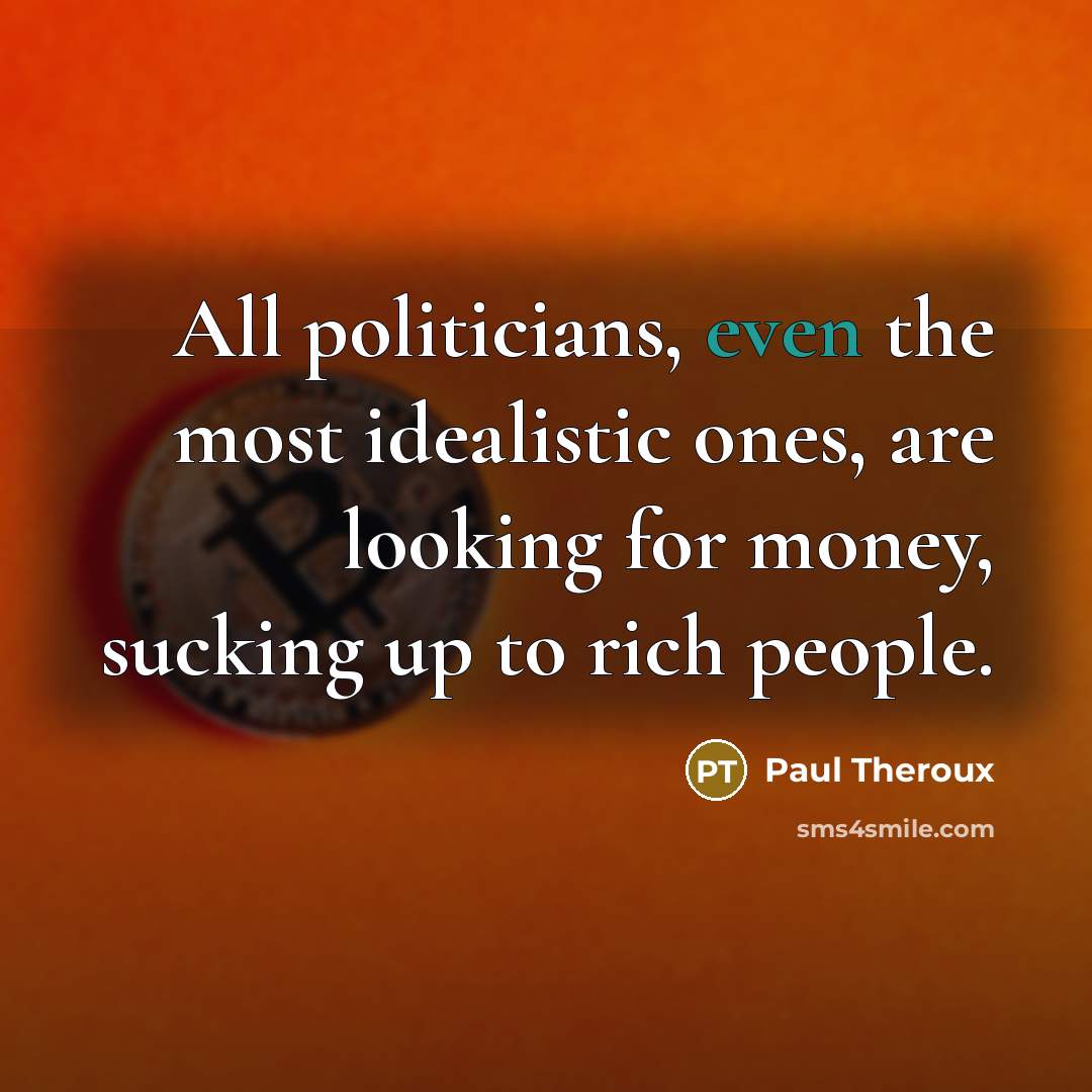 “All politicians, even the most idealistic ones, are looking for…” quote by Paul Theroux