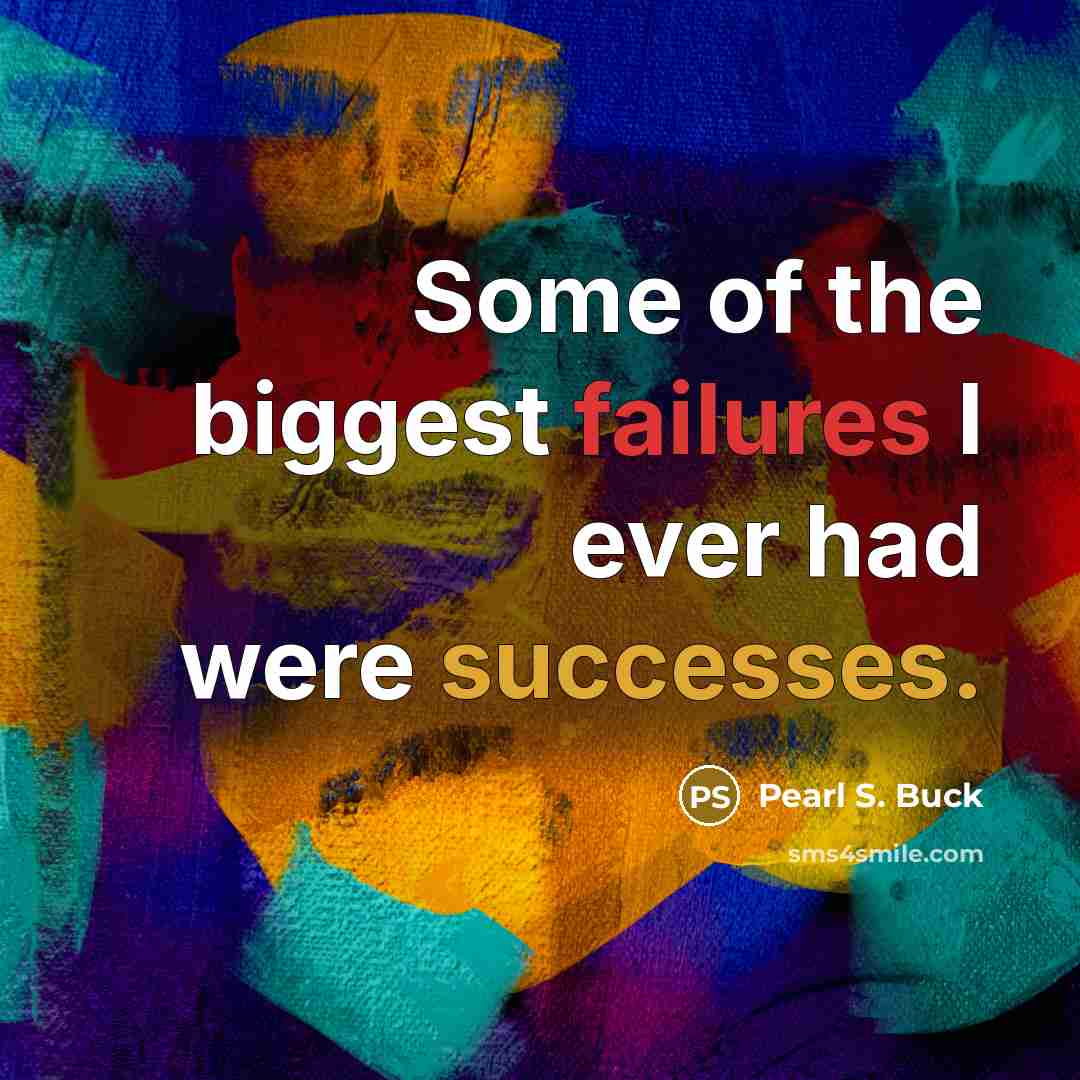 “Some of the biggest failures I ever had were successes.” quote by Pearl S. Buck