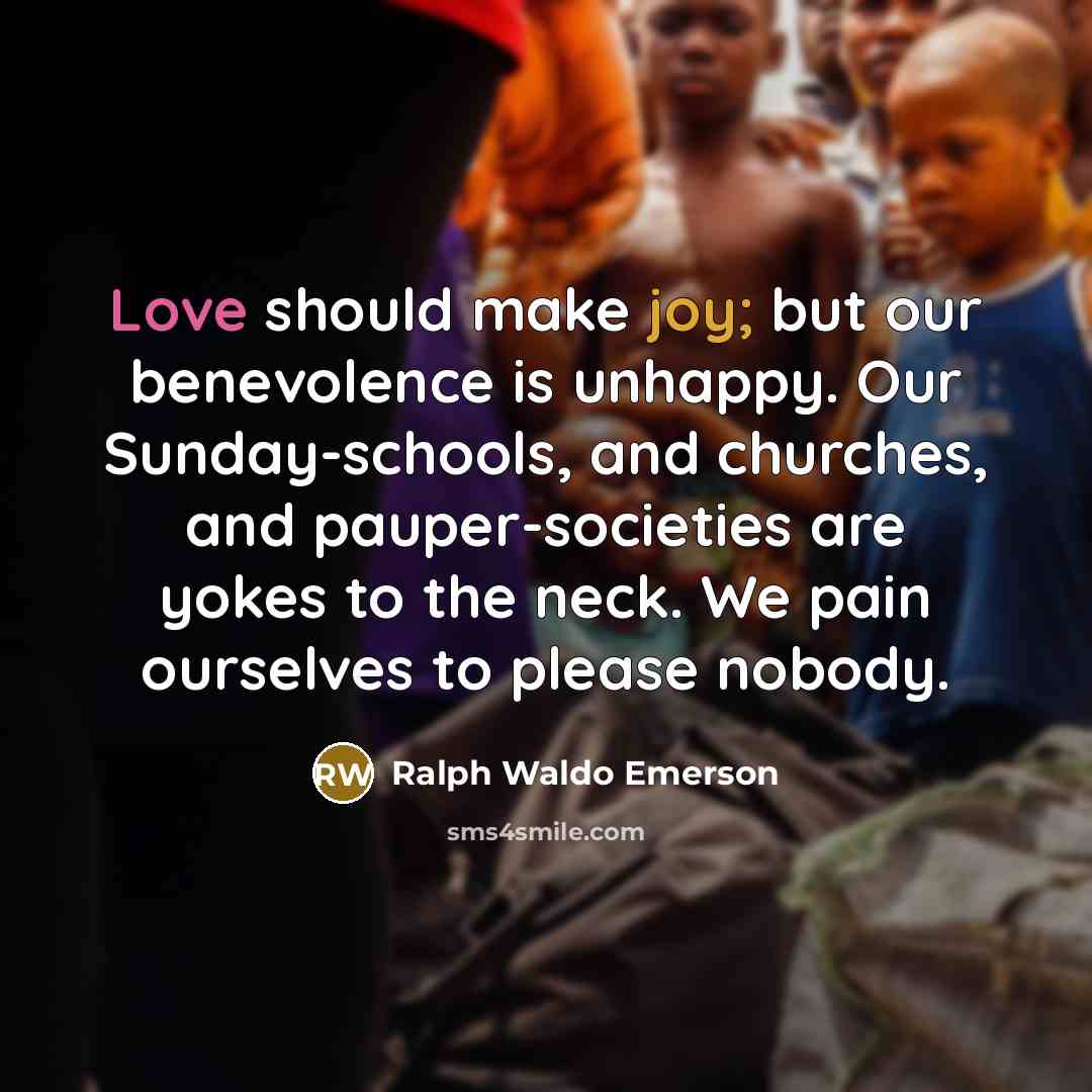 “Love should make joy; but our benevolence is unhappy. Our…” quote by Ralph Waldo Emerson
