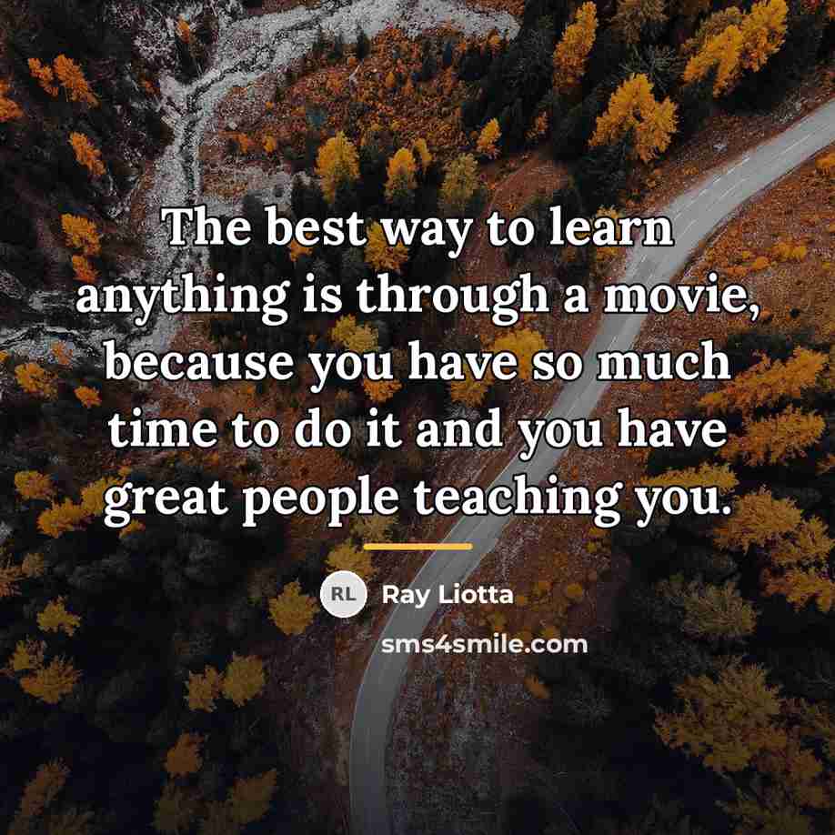 “The best way to learn anything is through a movie,…” quote by Ray Liotta