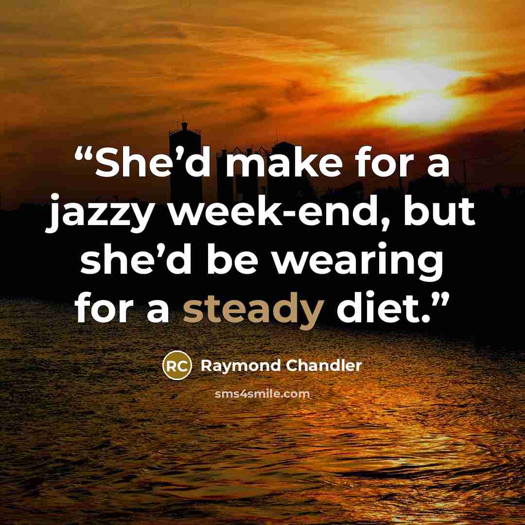 “She’d make for a jazzy week-end, but she’d be wearing for a steady diet.” quote by Raymond Chandler