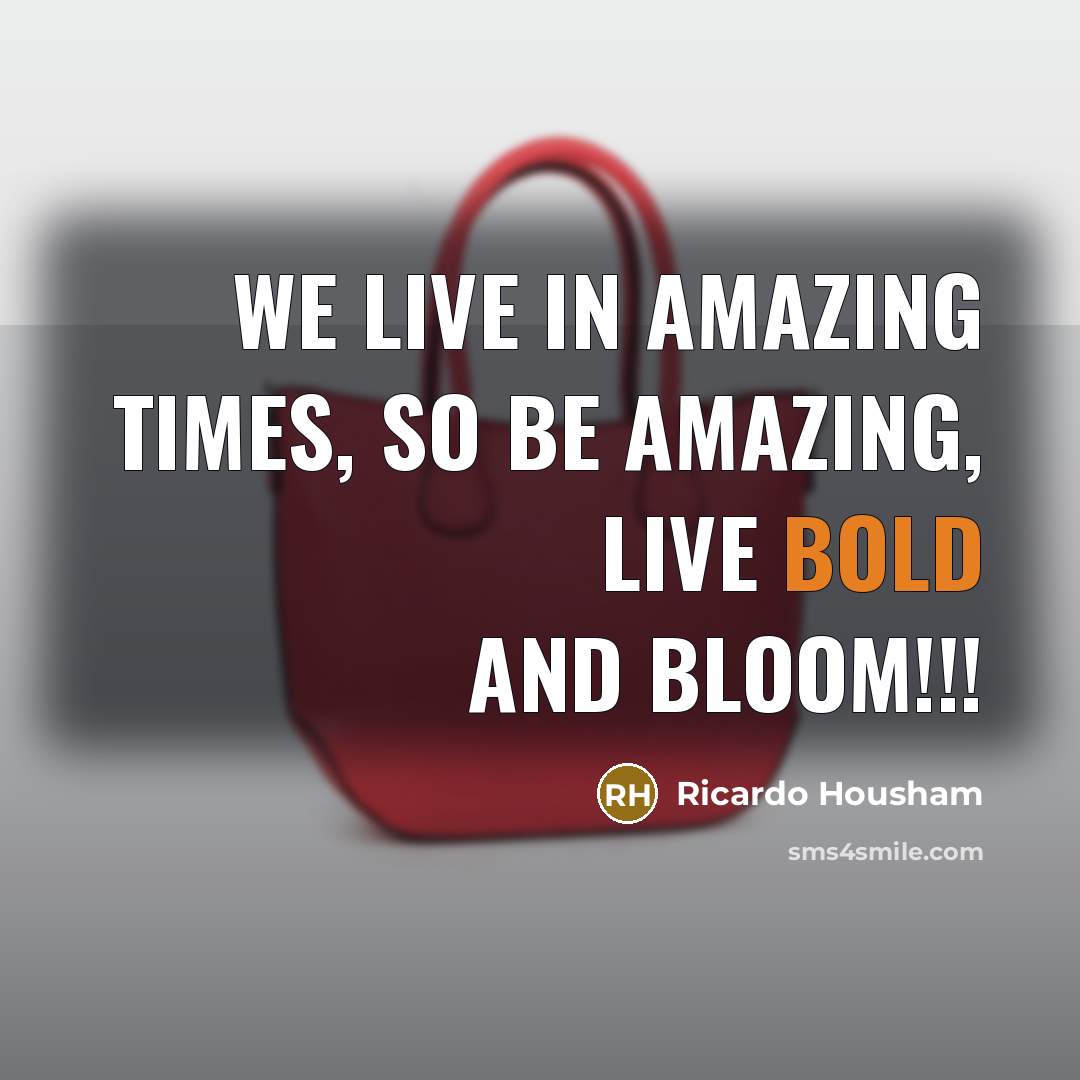 “We live in amazing times, so be amazing, Live Bold…” quote by Ricardo Housham