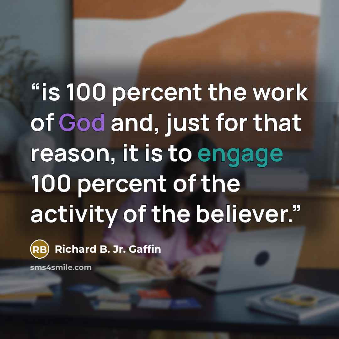 “is 100 percent the work of God and, just for that reason, it is to engage 100 percent of the activity of the believer.” quote by Richard B. Jr. Gaffin