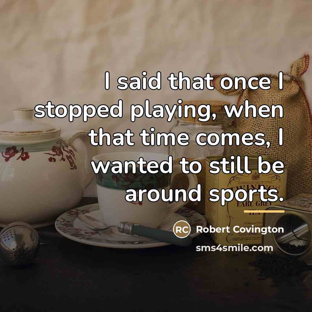 “I said that once I stopped playing, when that time…” quote by Robert Covington