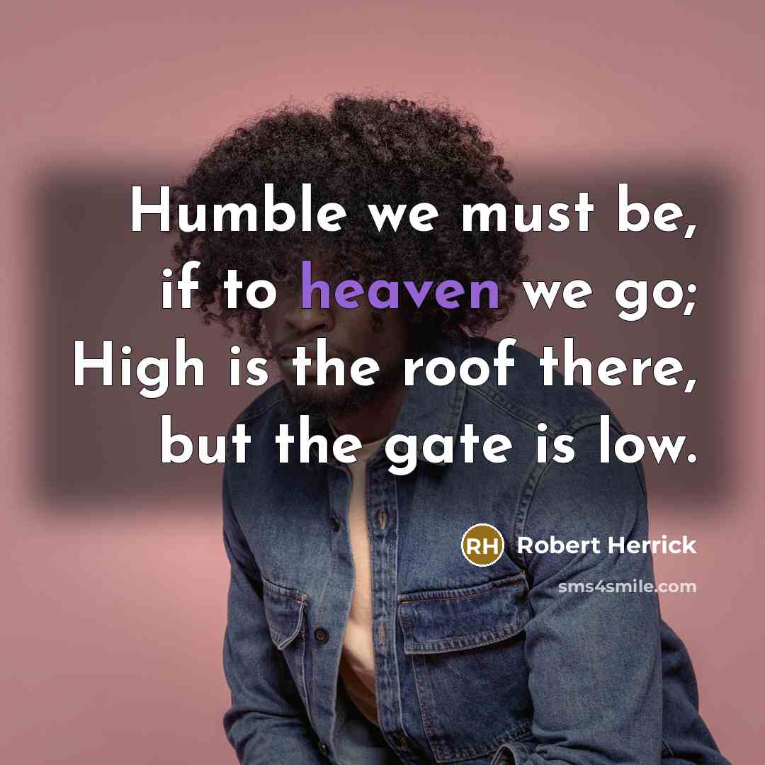 “Humble we must be, if to heaven we go; High…” quote by Robert Herrick