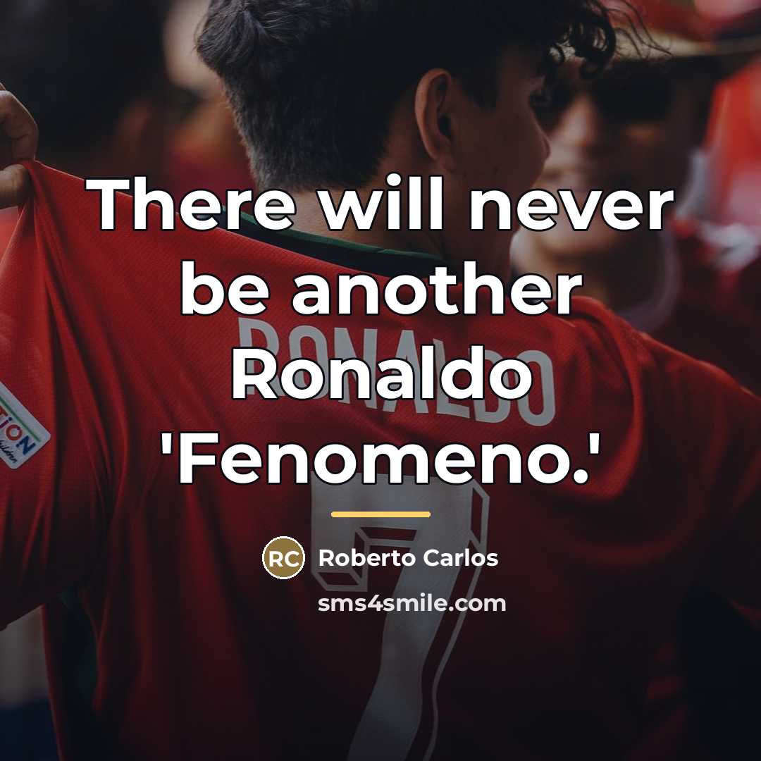 “There will never be another Ronaldo 'Fenomeno.'…” quote by Roberto Carlos