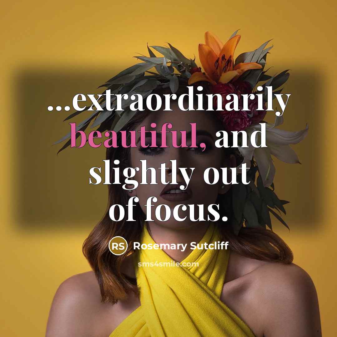 “...extraordinarily beautiful, and slightly out of focus.…” quote by Rosemary Sutcliff