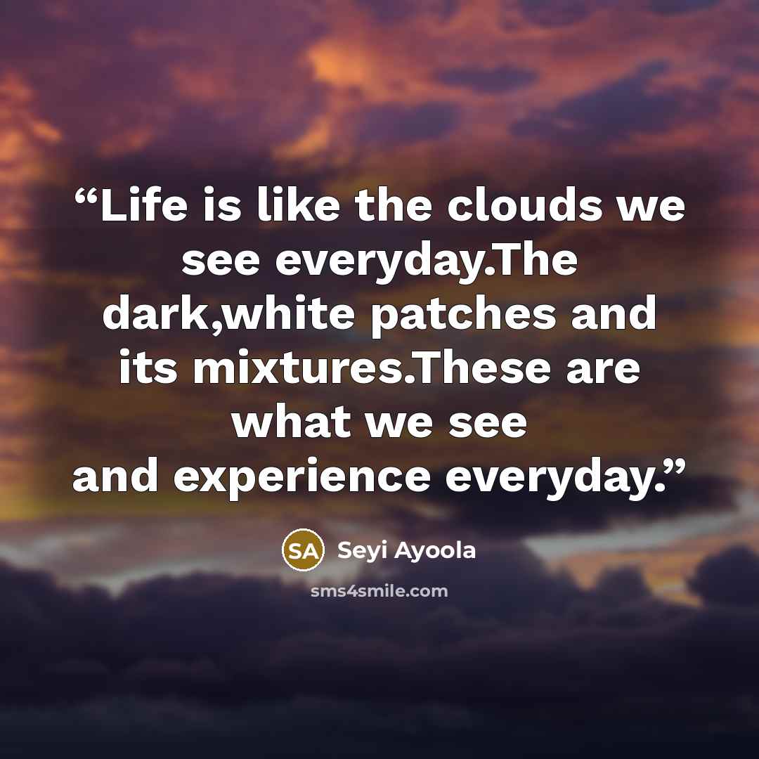 “Life is like the clouds we see everyday.The dark,white patches and its mixtures.These are what we see and experience everyday.” quote by Seyi Ayoola