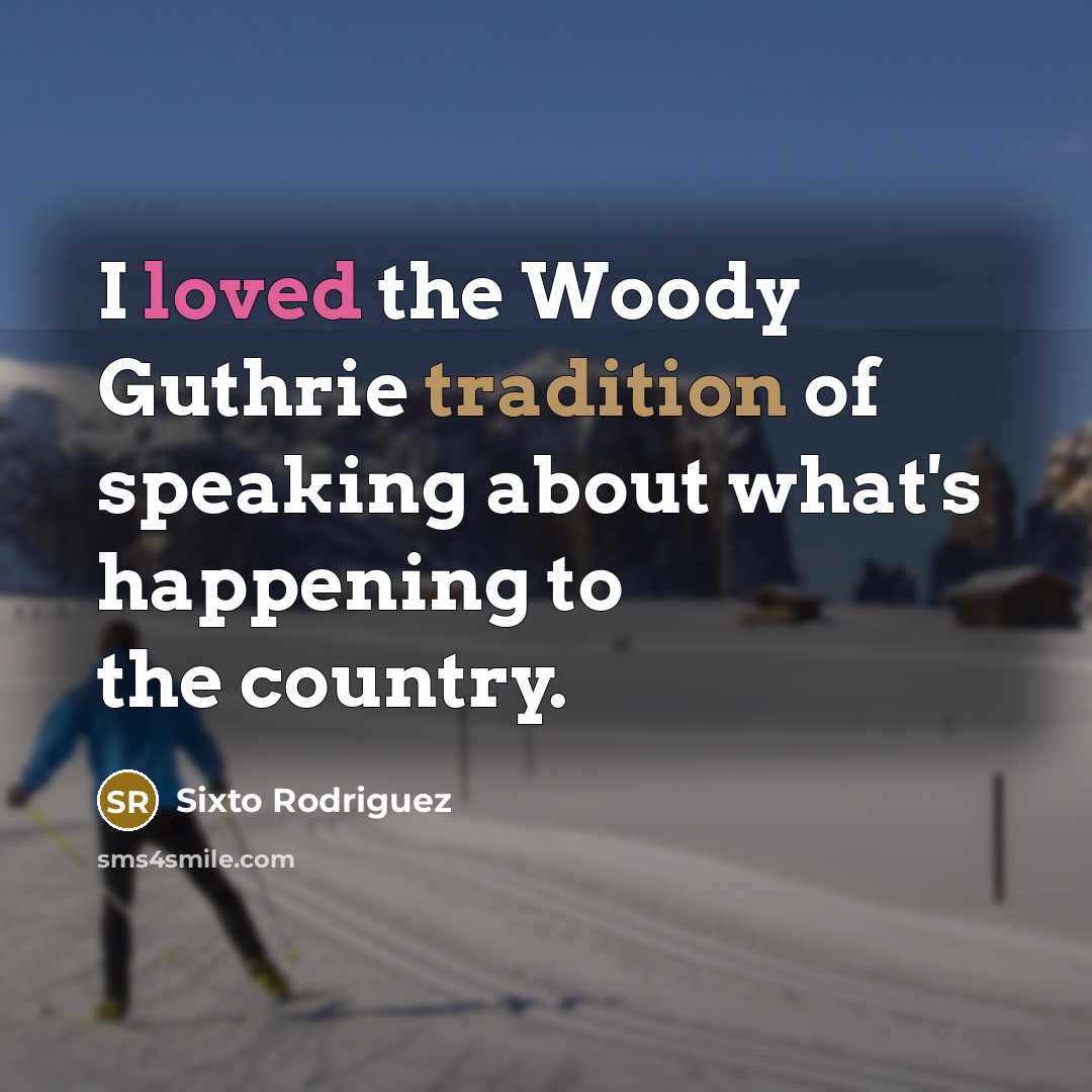 “I loved the Woody Guthrie tradition of speaking about what's…” quote by Sixto Rodriguez