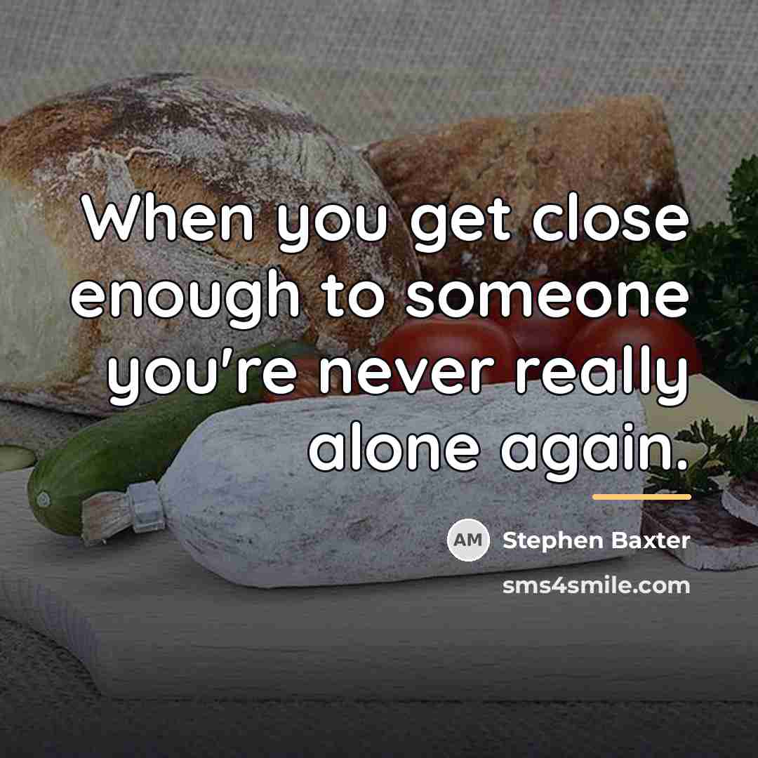 “When you get close enough to someone you're never really…” quote by Stephen Baxter