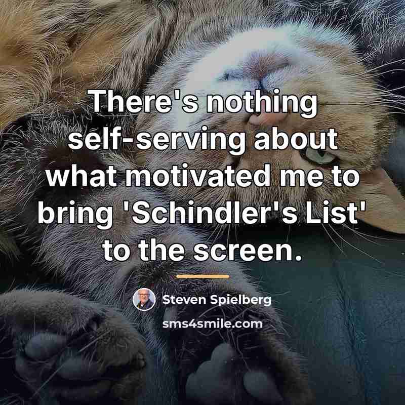 “There's nothing self-serving about what motivated me to bring 'Schindler's…” quote by Steven Spielberg