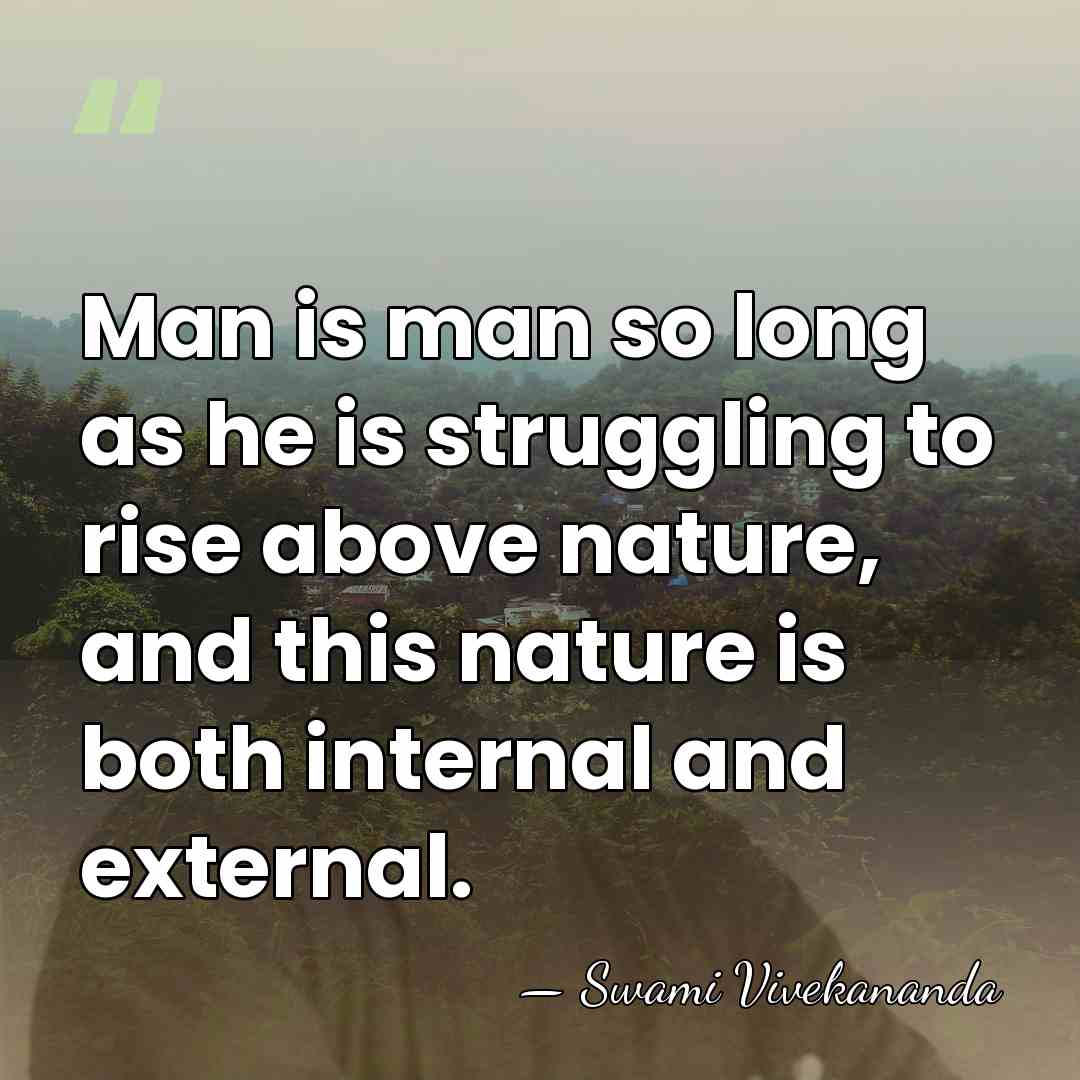 Man is man so long as he is struggling to rise above&hellip; - Swami Vivekananda
