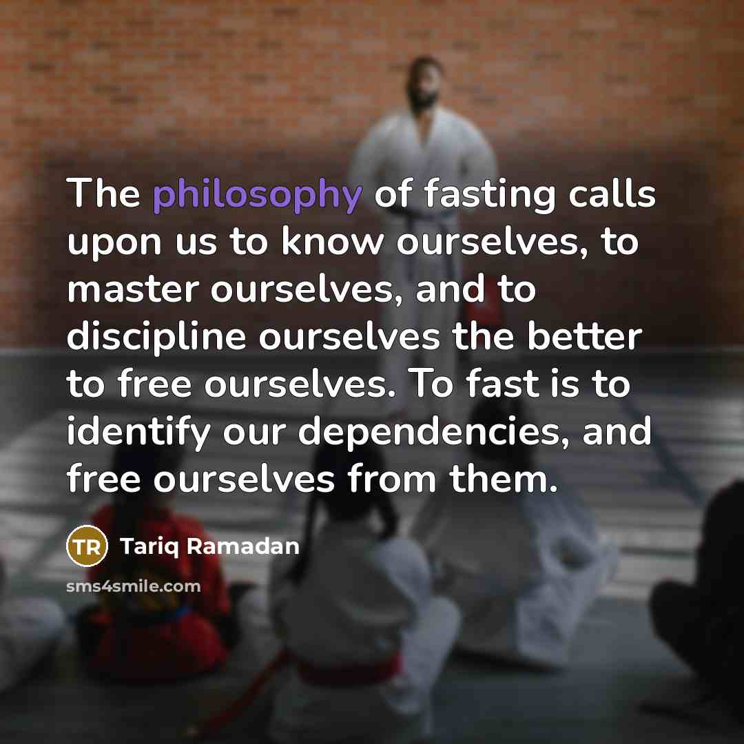 “The philosophy of fasting calls upon us to know ourselves,…” quote by Tariq Ramadan