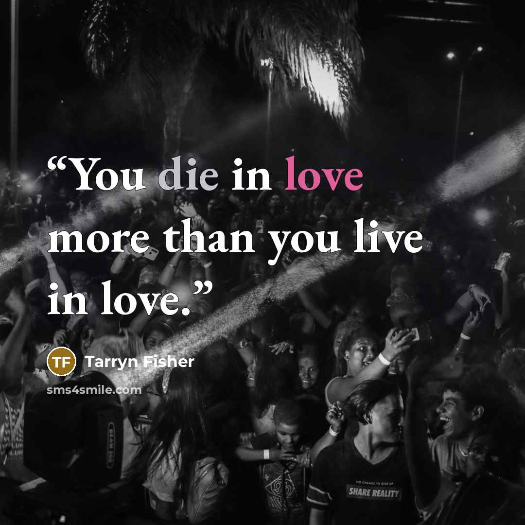 “You die in love more than you live in love.” quote by Tarryn Fisher