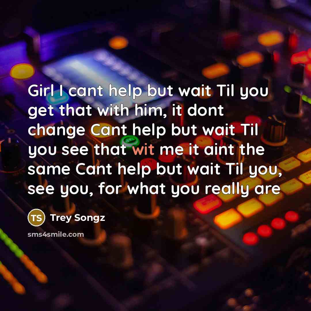 “Girl I cant help but wait Til you get that…” quote by Trey Songz
