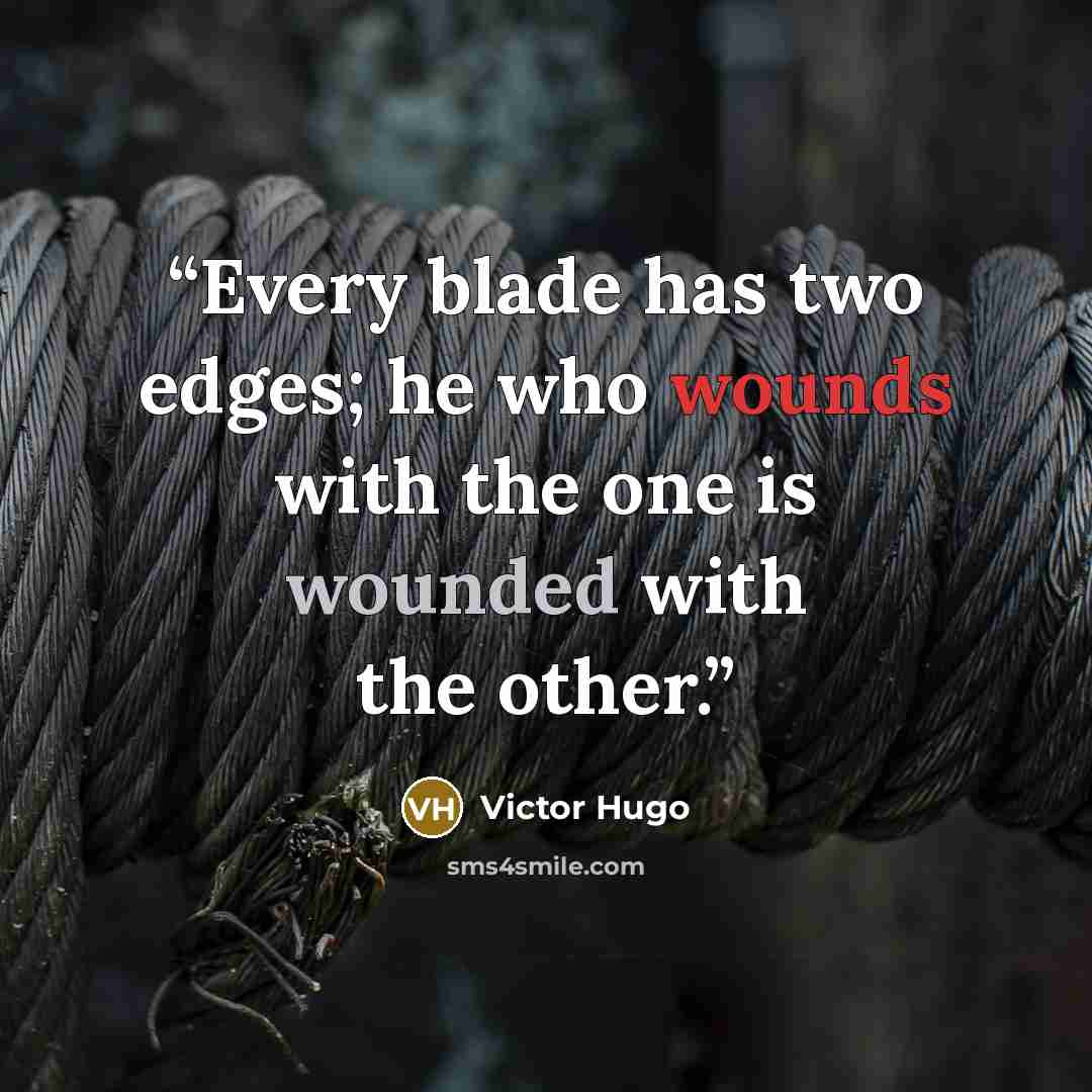 “Every blade has two edges; he who wounds with the one is wounded with the other.” quote by Victor Hugo