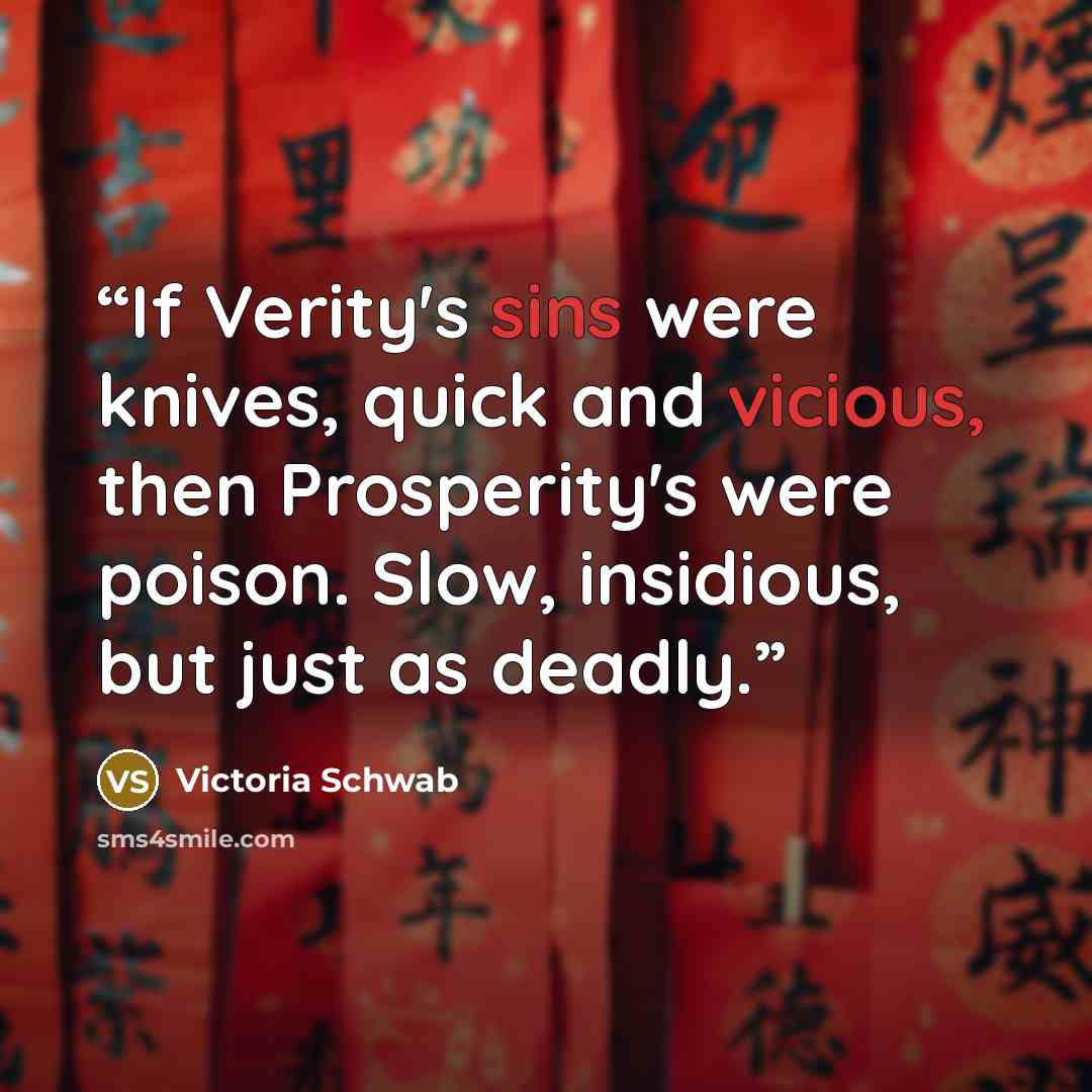 “If Verity's sins were knives, quick and vicious, then Prosperity's were poison. Slow, insidious, but just as deadly.” quote by Victoria Schwab