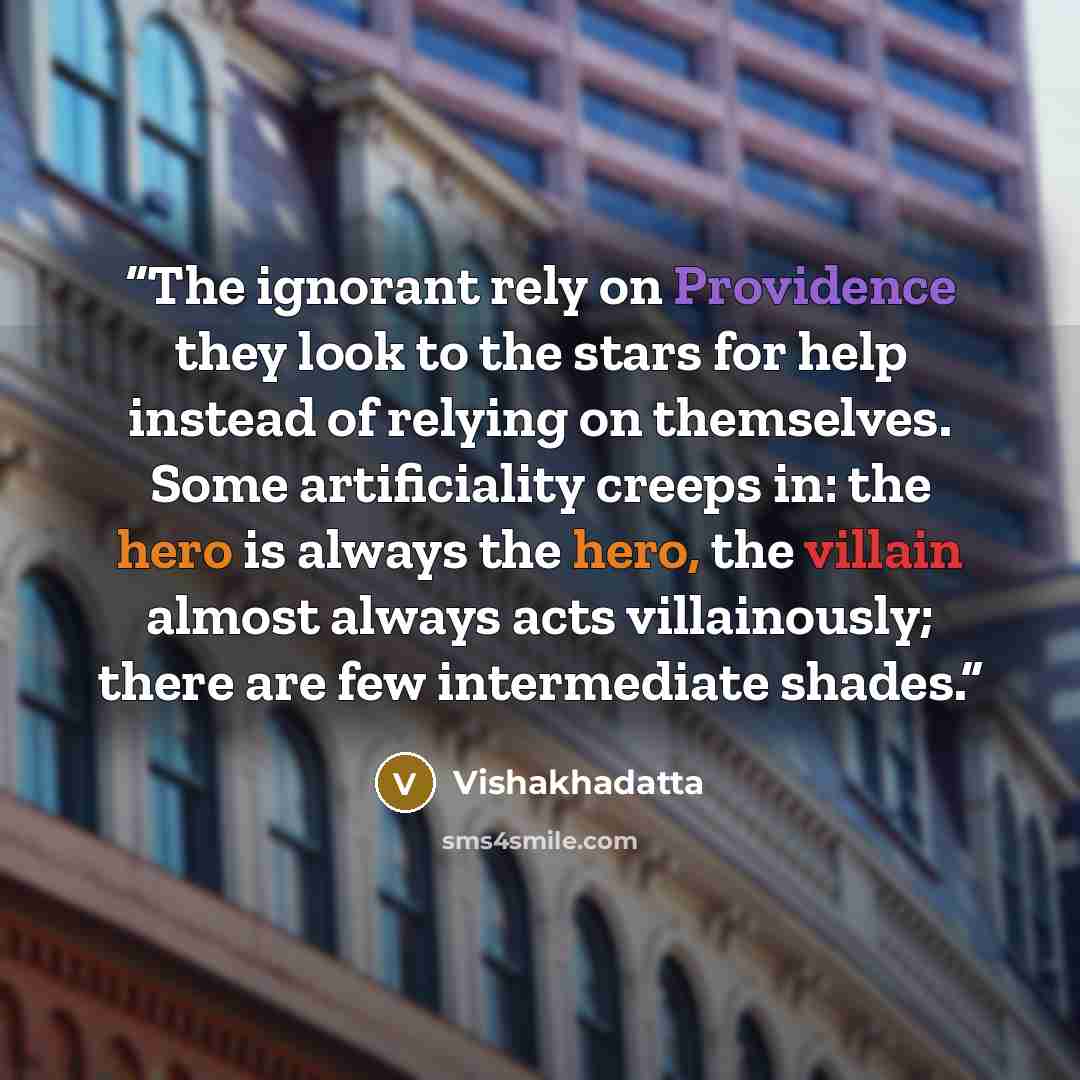 “The ignorant rely on Providence they look to the stars for help instead of relying on themselves. Some artificiality creeps in: the hero is always the hero, the villain almost always acts villainously; there are few intermediate shades.” quote by Vishakhadatta