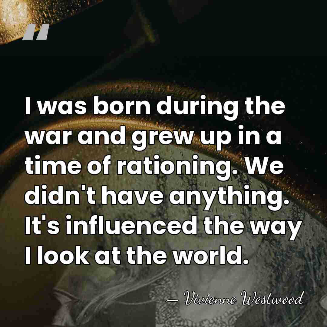 I was born during the war and grew up in a time&hellip; - Vivienne Westwood