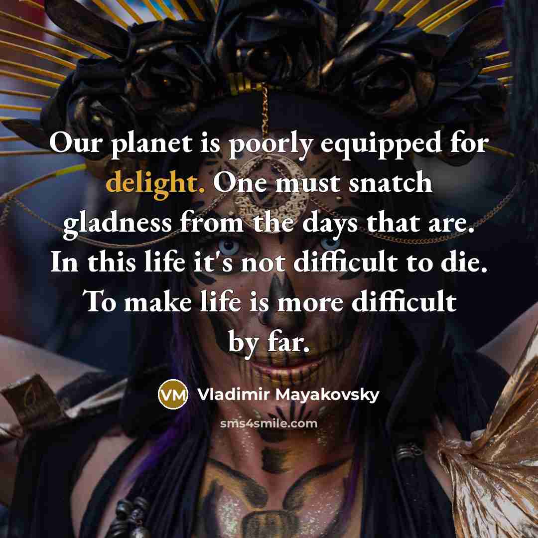“Our planet is poorly equipped for delight. One must snatch…” quote by Vladimir Mayakovsky