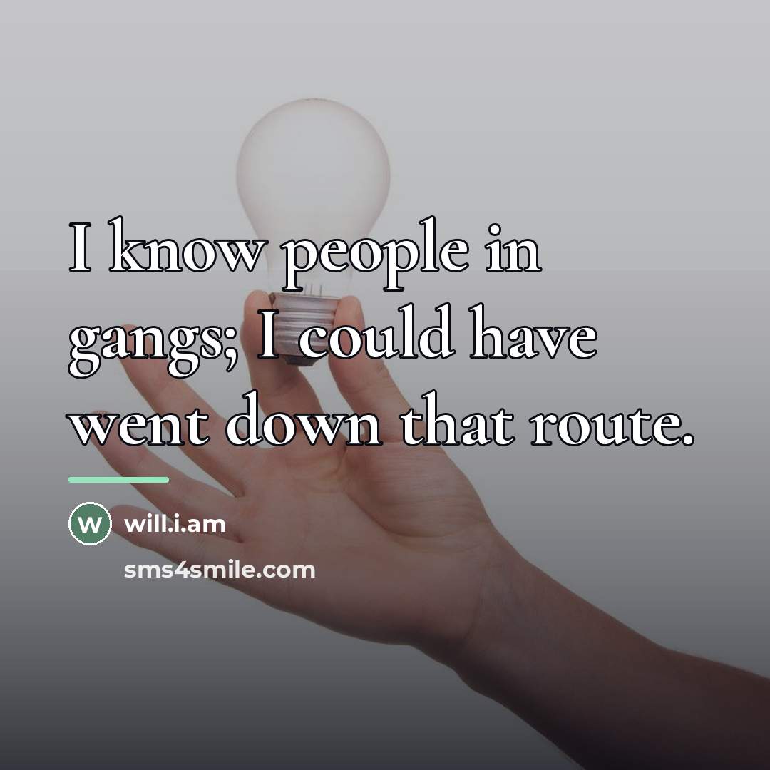 “I know people in gangs; I could have went down…” quote by will.i.am