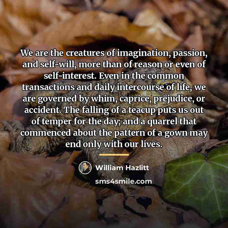 “We are the creatures of imagination, passion, and self-will, more…” quote by William Hazlitt