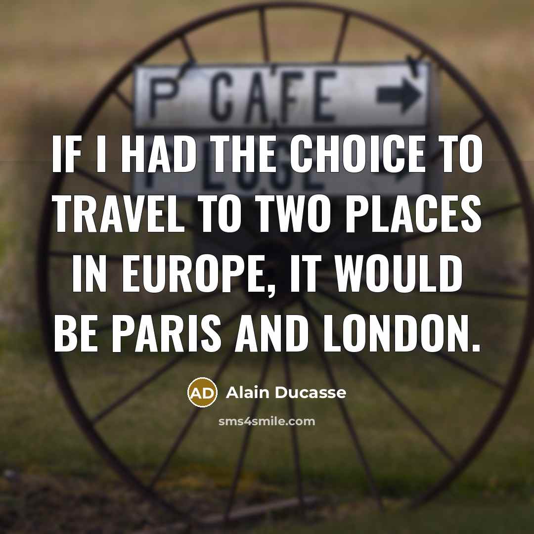“If I had the choice to travel to two places…” quote by Alain Ducasse