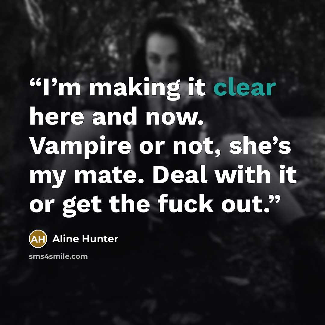 “I’m making it clear here and now. Vampire or not, she’s my mate. Deal with it or get the fuck out.” quote by Aline Hunter