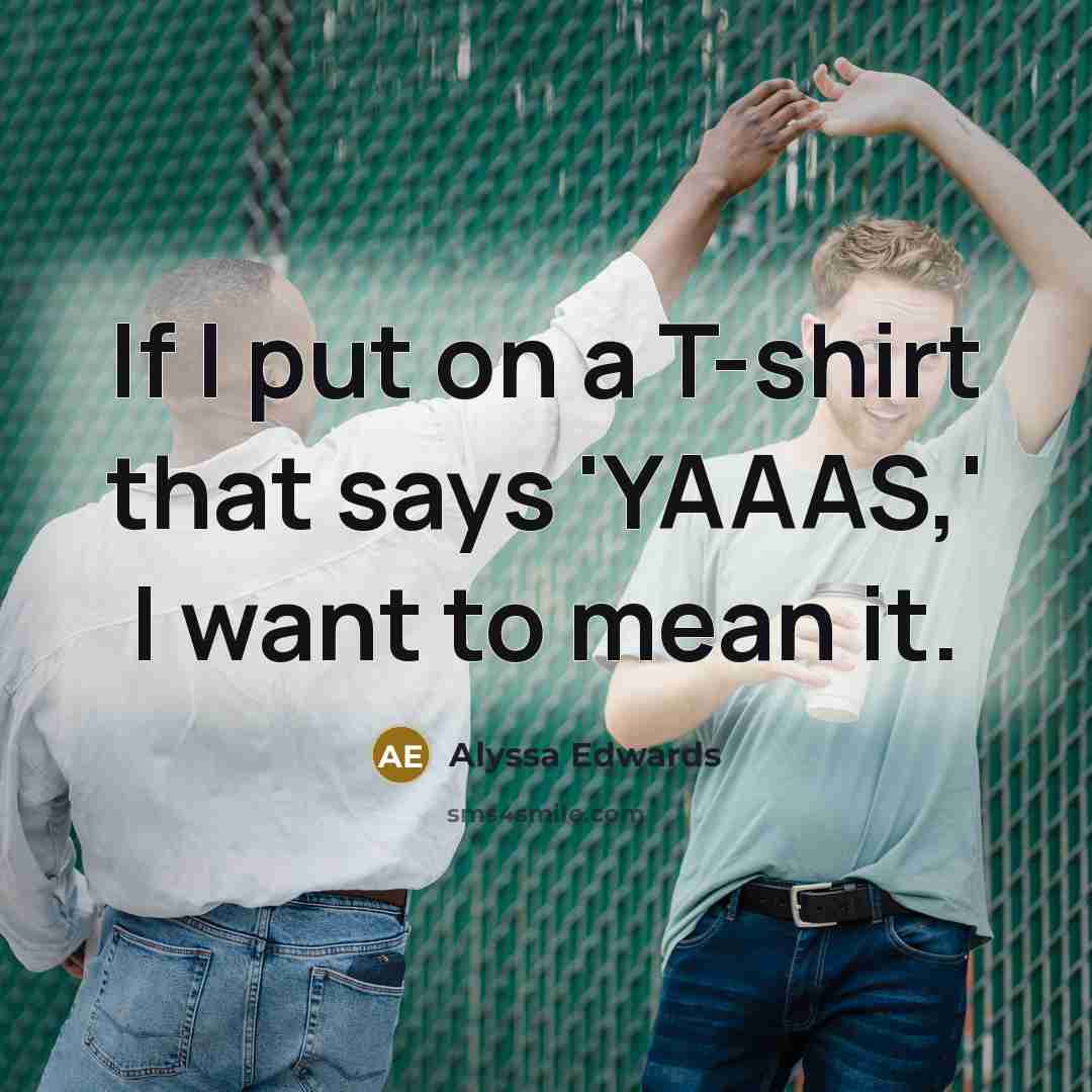 “If I put on a T-shirt that says 'YAAAS,' I…” quote by Alyssa Edwards