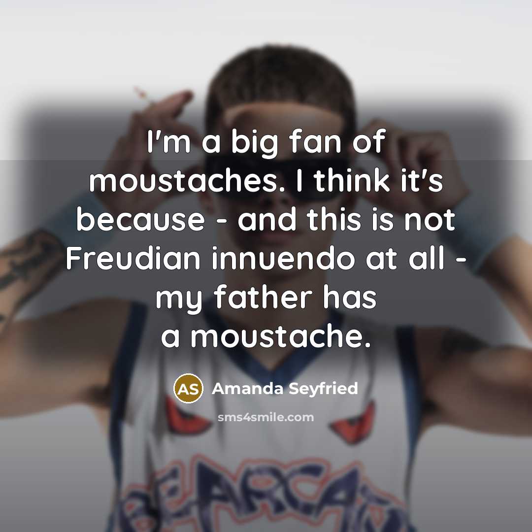 “I'm a big fan of moustaches. I think it's because…” quote by Amanda Seyfried