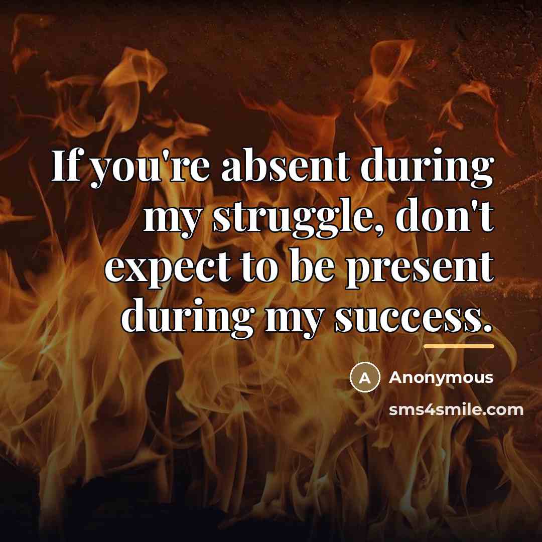 “If you're absent during my struggle, don't expect to be…” quote by Anonymous