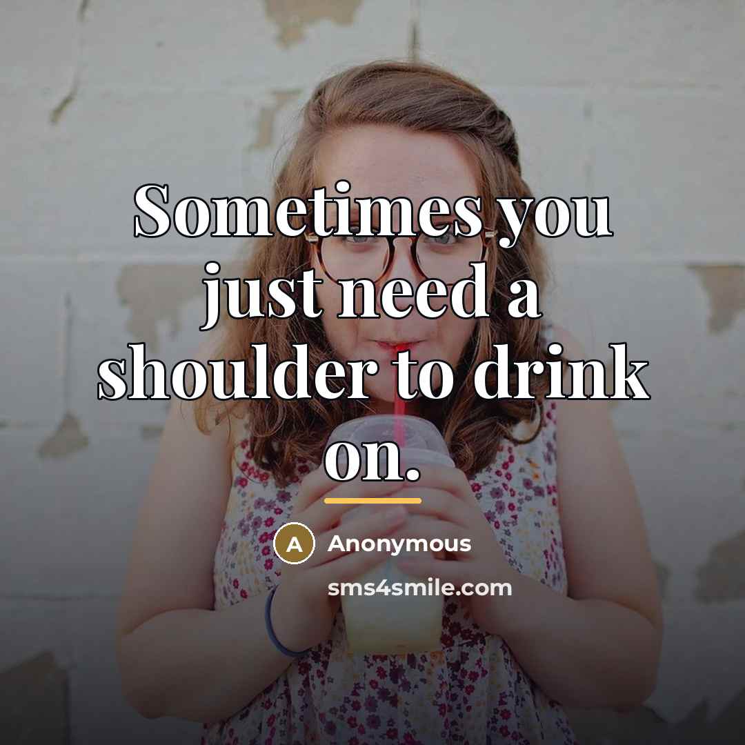 “Sometimes you just need a shoulder to drink on.…” quote by Anonymous