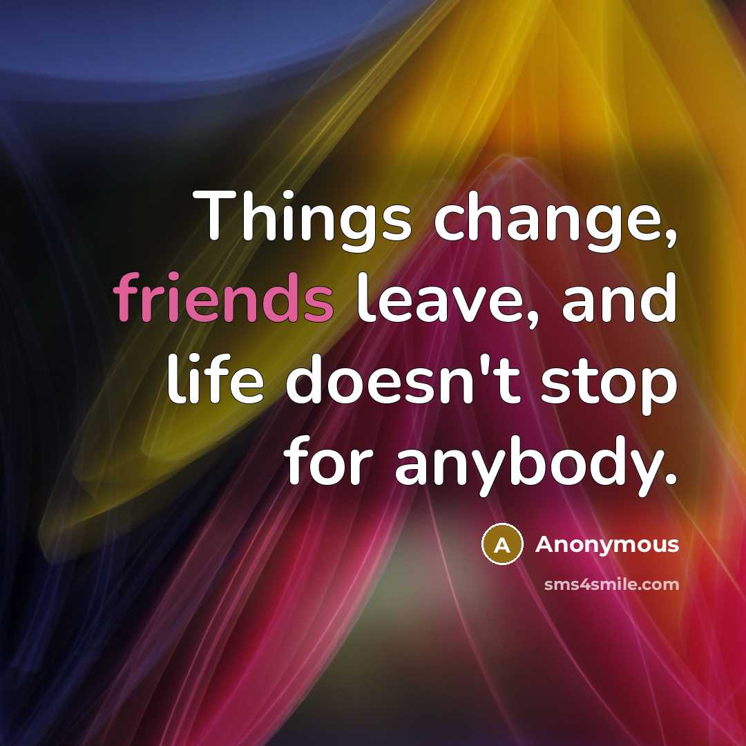 “Things change, friends leave, and life doesn't stop for anybody.” quote by Anonymous
