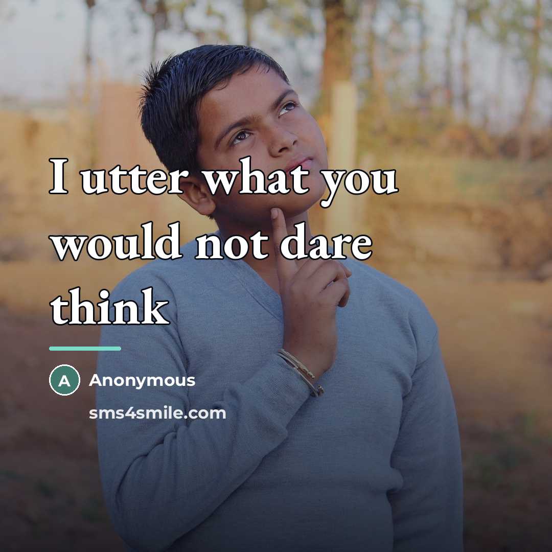 “I utter what you would not dare think…” quote by Anonymous