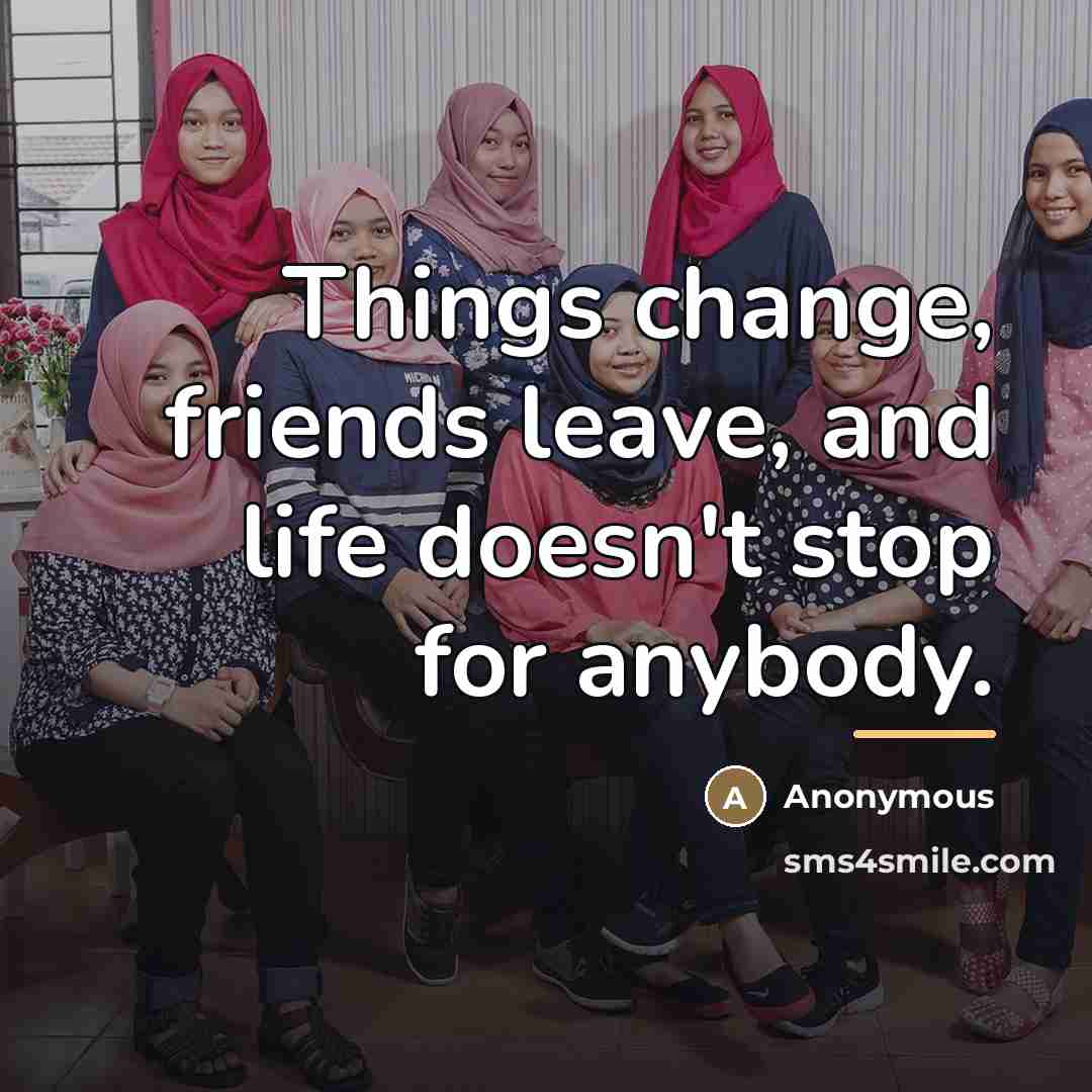 “Things change, friends leave, and life doesn't stop for anybody.…” quote by Anonymous