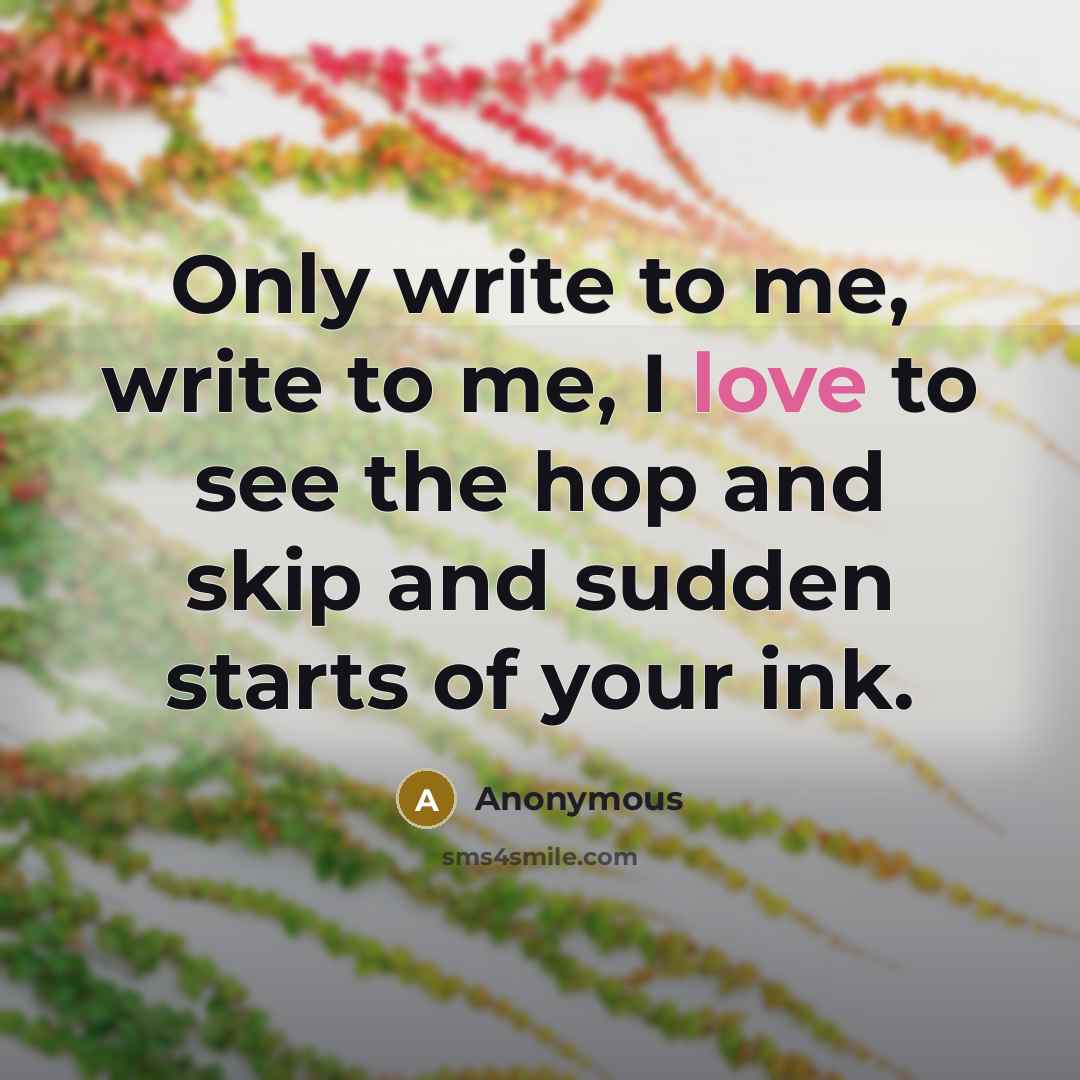 “Only write to me, write to me, I love to…” quote by Anonymous