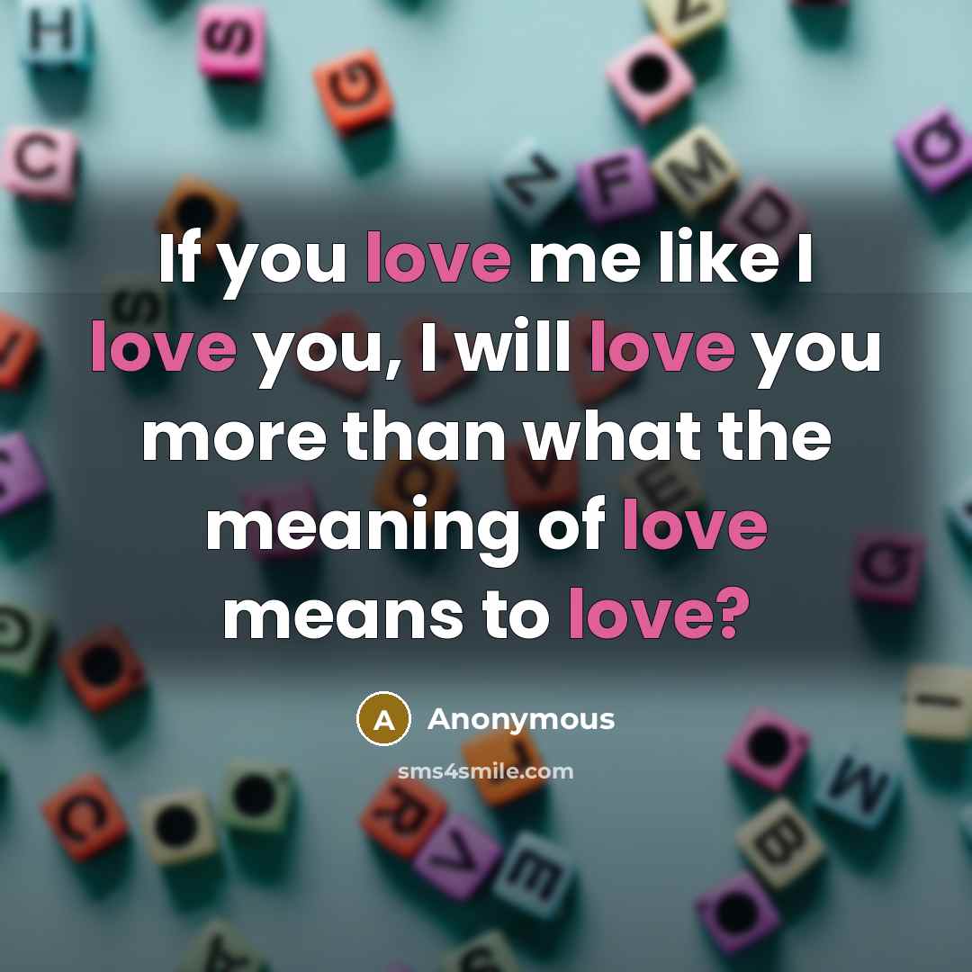 “If you love me like I love you, I will love you more than what the meaning of love means to love?” quote by Anonymous
