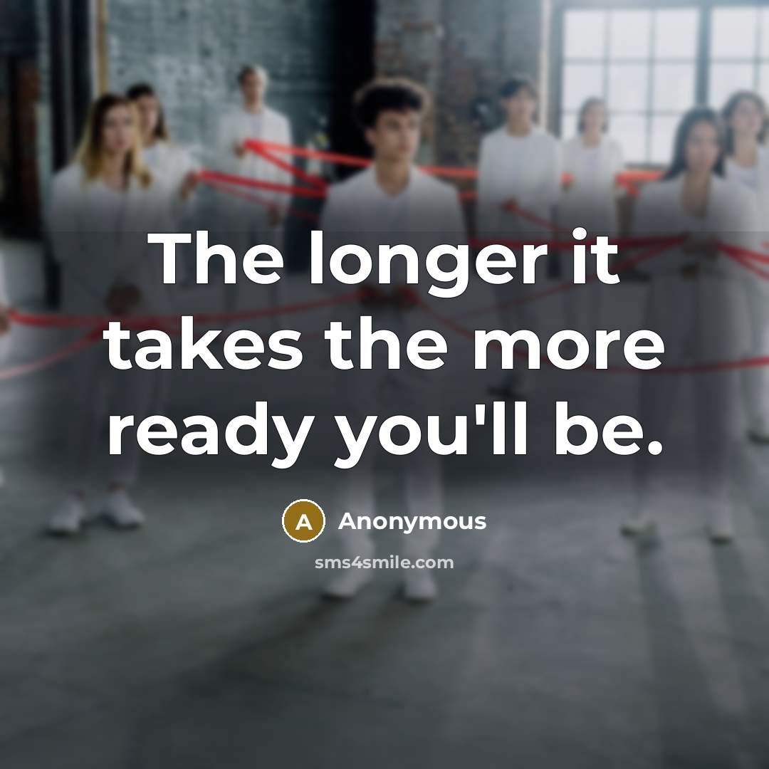 “The longer it takes the more ready you'll be.” quote by Anonymous