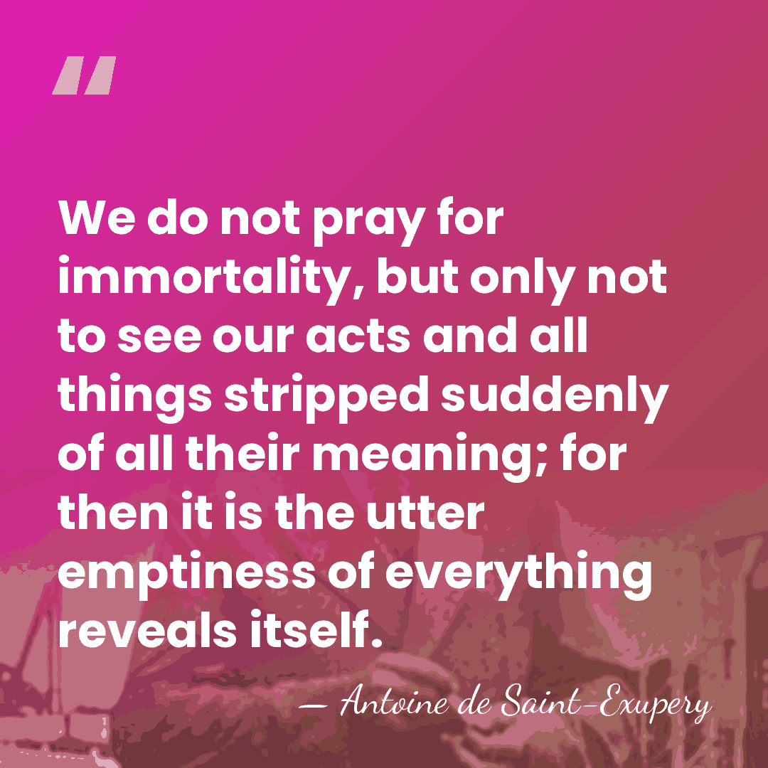 We do not pray for immortality, but only not to see our&hellip; - Antoine De Saint-Exupéry