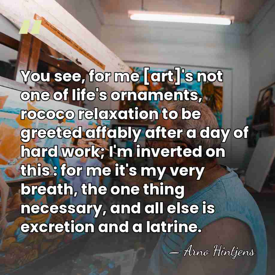 You see, for me [art]'s not one of life's ornaments, rococo relaxation&hellip; - Arno Hintjens