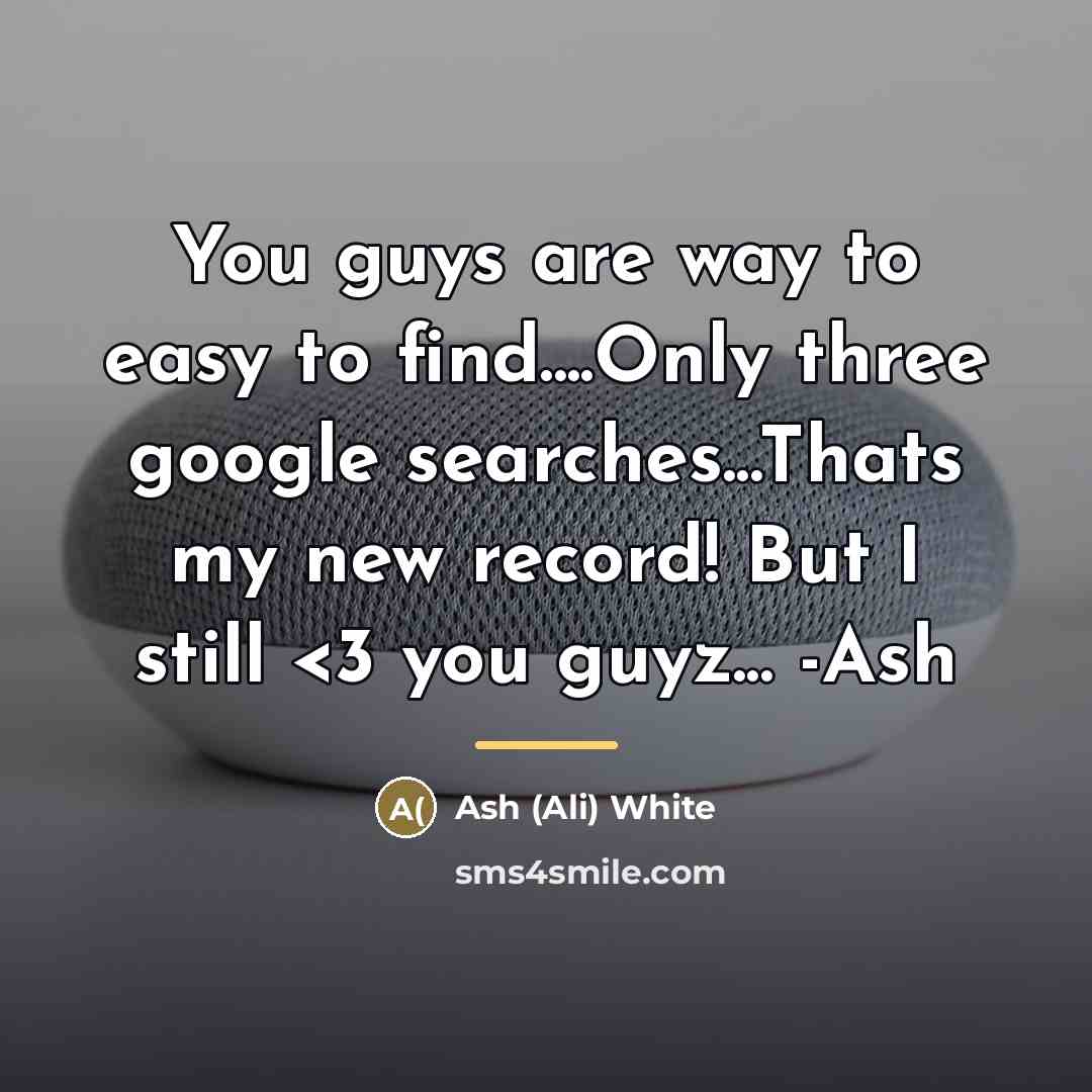 “You guys are way to easy to find....Only three google…” quote by Ash White