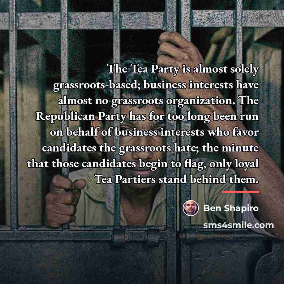 “The Tea Party is almost solely grassroots-based; business interests have…” quote by Ben Shapiro