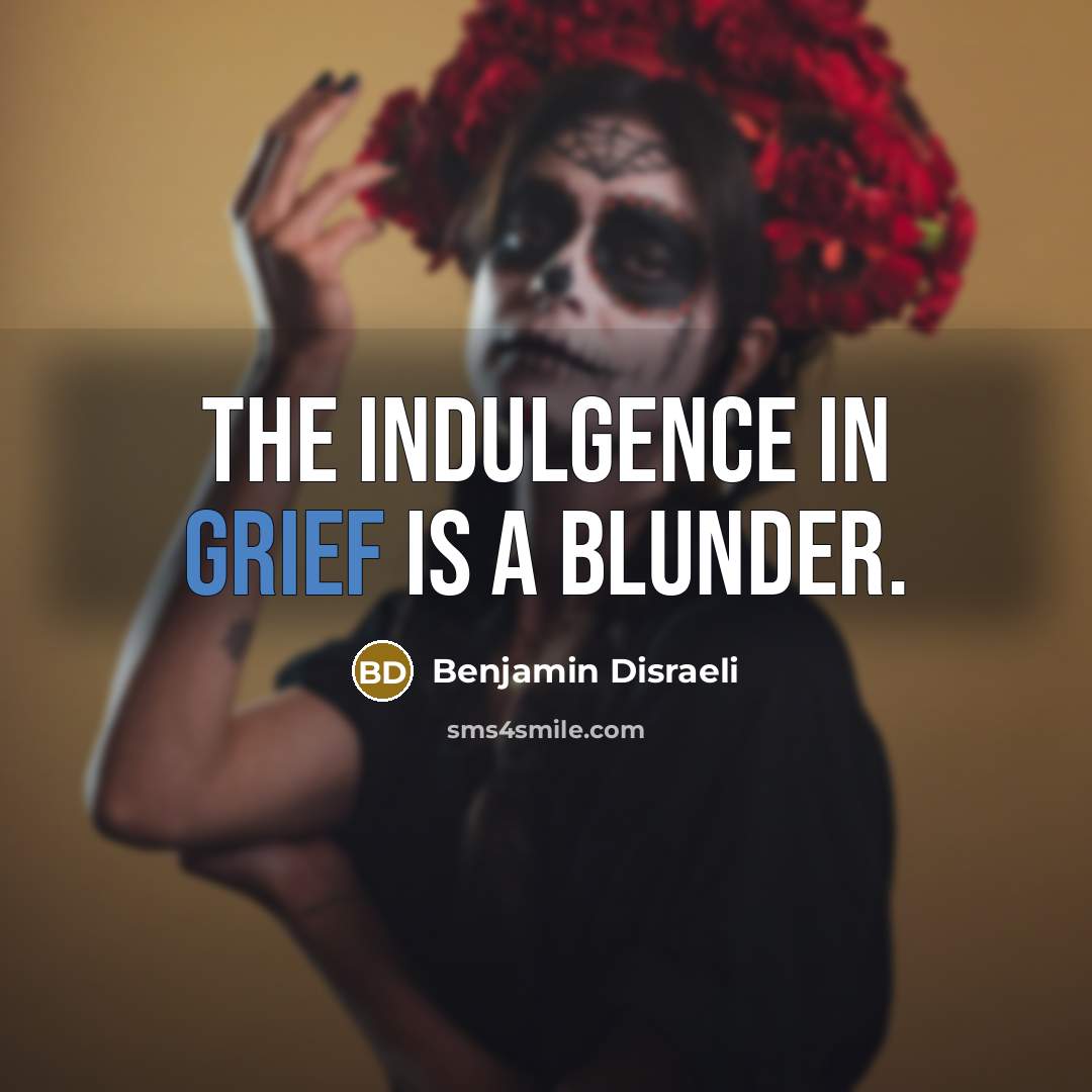 “The indulgence in grief is a blunder.” quote by Benjamin Disraeli