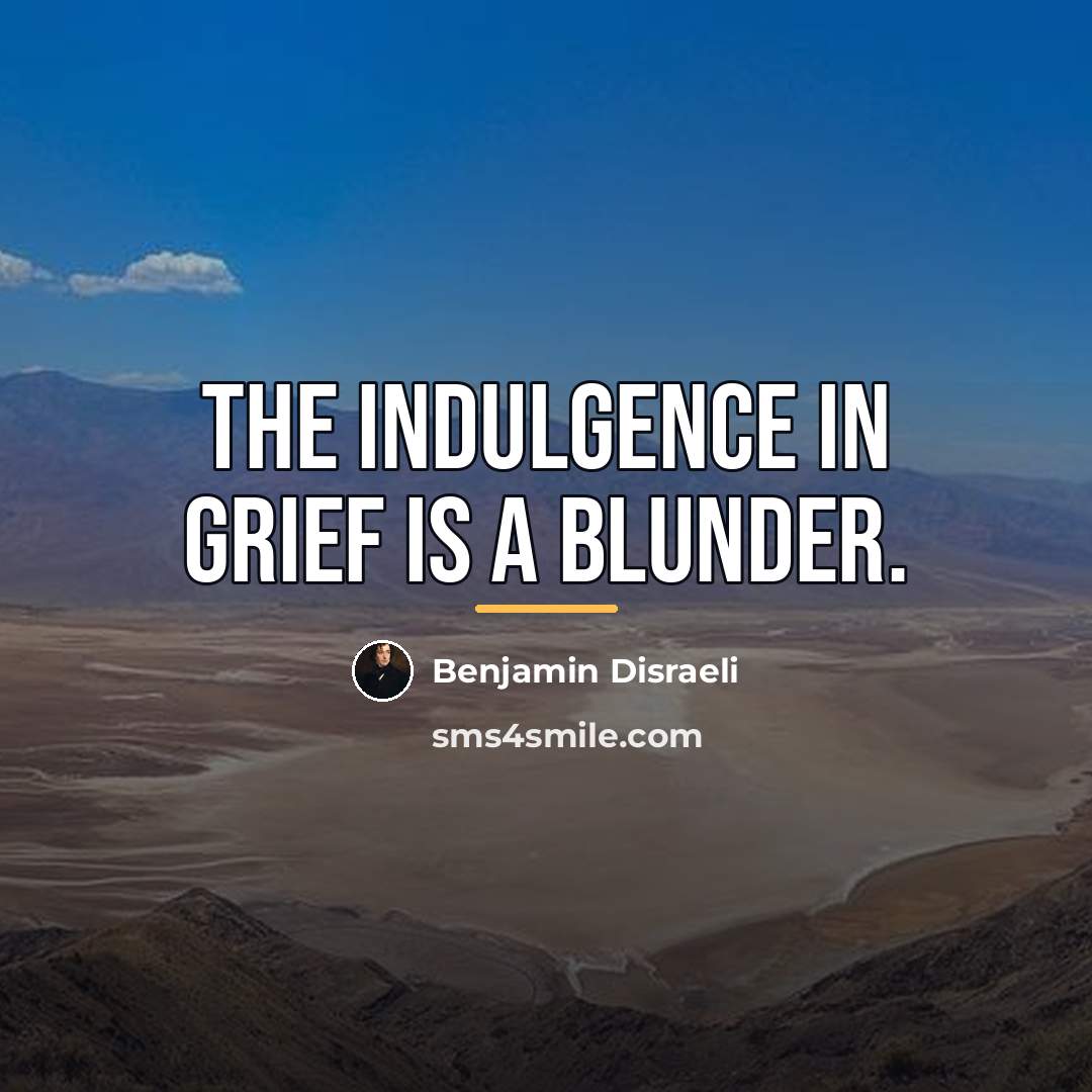 “The indulgence in grief is a blunder.…” quote by Benjamin Disraeli